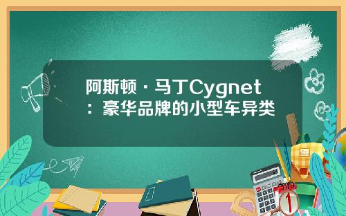 阿斯顿·马丁Cygnet：豪华品牌的小型车异类