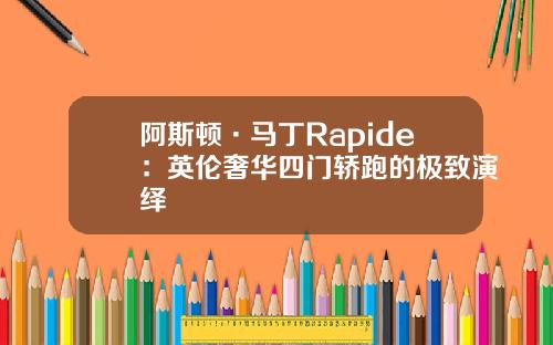 阿斯顿·马丁Rapide：英伦奢华四门轿跑的极致演绎