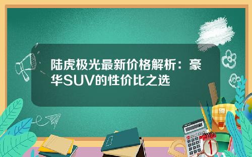 陆虎极光最新价格解析：豪华SUV的性价比之选