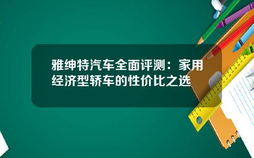 雅绅特汽车全面评测：家用经济型轿车的性价比之选