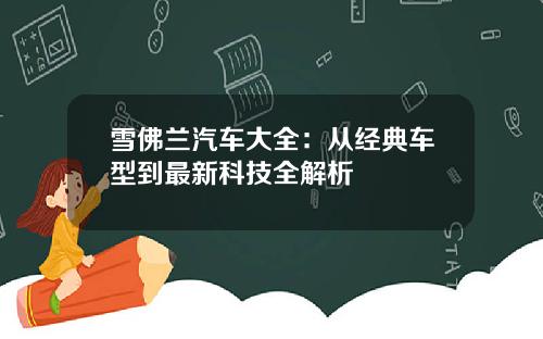 雪佛兰汽车大全：从经典车型到最新科技全解析