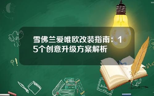 雪佛兰爱唯欧改装指南：15个创意升级方案解析