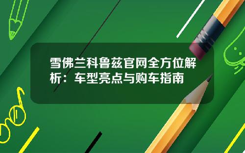 雪佛兰科鲁兹官网全方位解析：车型亮点与购车指南