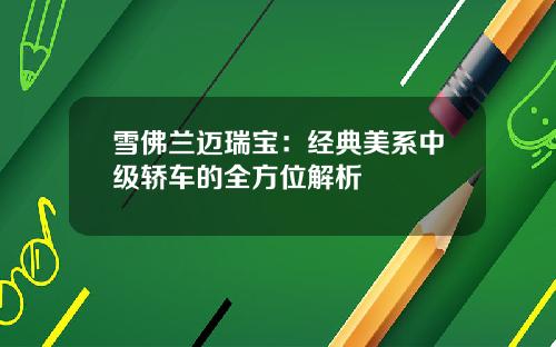 雪佛兰迈瑞宝：经典美系中级轿车的全方位解析