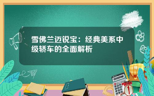 雪佛兰迈锐宝：经典美系中级轿车的全面解析