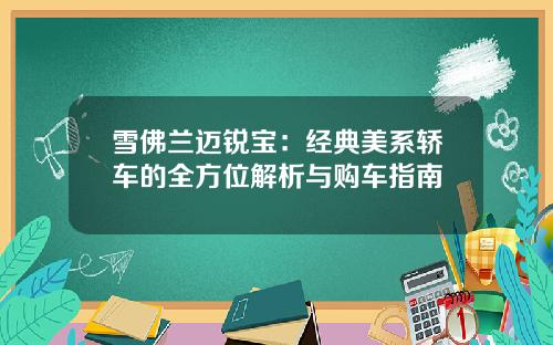 雪佛兰迈锐宝：经典美系轿车的全方位解析与购车指南