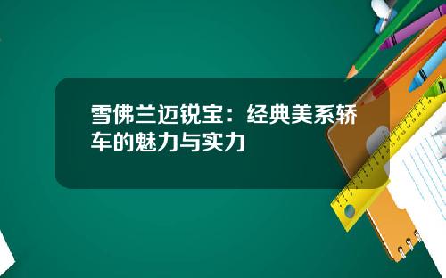 雪佛兰迈锐宝：经典美系轿车的魅力与实力