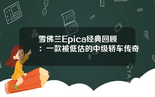 雪佛兰Epica经典回顾：一款被低估的中级轿车传奇