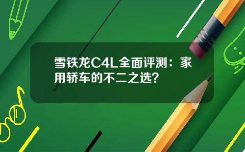 雪铁龙C4L全面评测：家用轿车的不二之选？