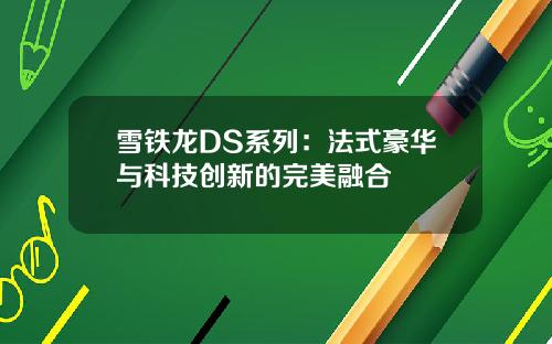 雪铁龙DS系列：法式豪华与科技创新的完美融合