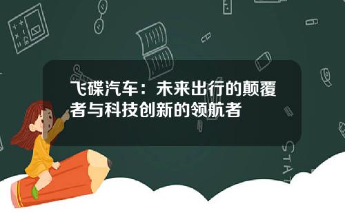 飞碟汽车：未来出行的颠覆者与科技创新的领航者