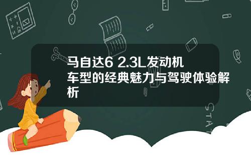 马自达6 2.3L发动机车型的经典魅力与驾驶体验解析