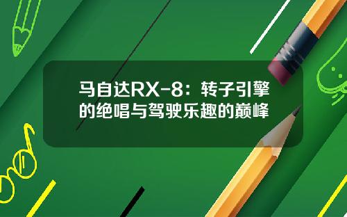 马自达RX-8：转子引擎的绝唱与驾驶乐趣的巅峰