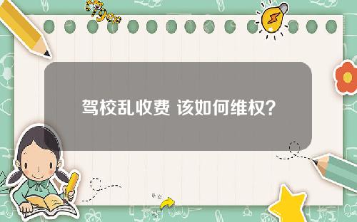 驾校乱收费 该如何维权？
