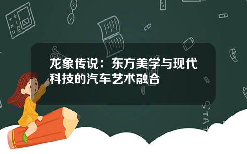 龙象传说：东方美学与现代科技的汽车艺术融合