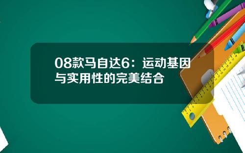 08款马自达6：运动基因与实用性的完美结合