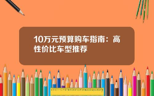 10万元预算购车指南：高性价比车型推荐