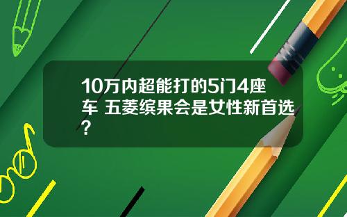 10万内超能打的5门4座车 五菱缤果会是女性新首选？
