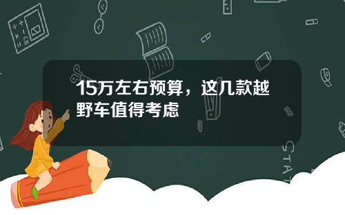 15万左右预算，这几款越野车值得考虑