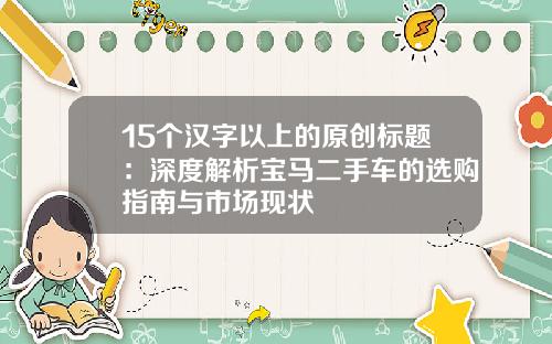 15个汉字以上的原创标题：深度解析宝马二手车的选购指南与市场现状