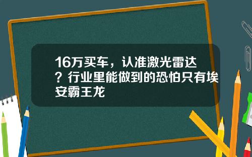 16万买车，认准激光雷达？行业里能做到的恐怕只有埃安霸王龙