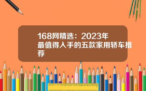 168网精选：2023年最值得入手的五款家用轿车推荐