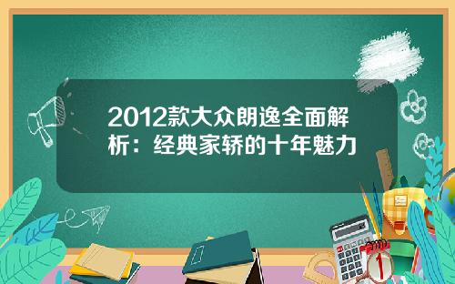 2012款大众朗逸全面解析：经典家轿的十年魅力