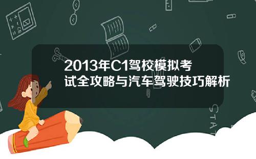 2013年C1驾校模拟考试全攻略与汽车驾驶技巧解析