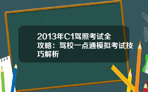 2013年C1驾照考试全攻略：驾校一点通模拟考试技巧解析