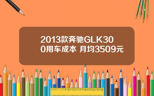 2013款奔驰GLK300用车成本 月均3509元