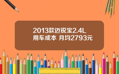 2013款迈锐宝2.4L用车成本 月均2793元