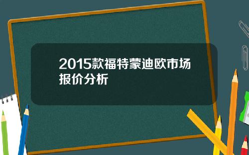 2015款福特蒙迪欧市场报价分析