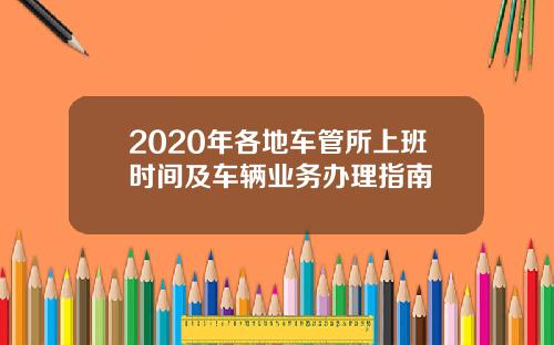 2020年各地车管所上班时间及车辆业务办理指南