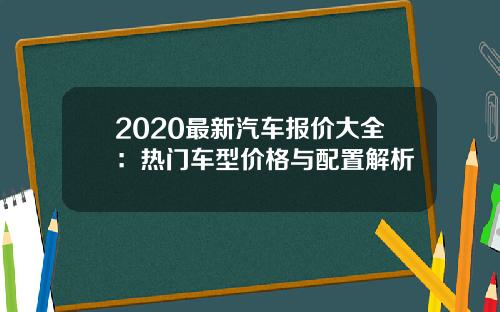 2020最新汽车报价大全：热门车型价格与配置解析