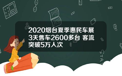 2020烟台夏季惠民车展3天售车2600多台 客流突破5万人次
