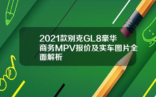 2021款别克GL8豪华商务MPV报价及实车图片全面解析