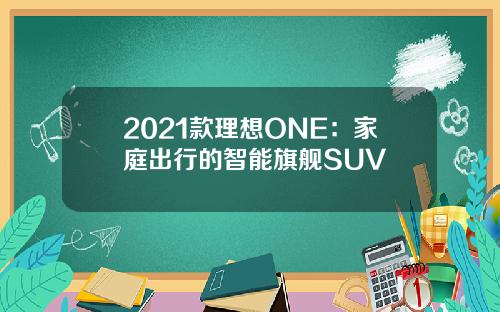 2021款理想ONE：家庭出行的智能旗舰SUV