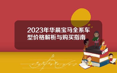 2023年华晨宝马全系车型价格解析与购买指南