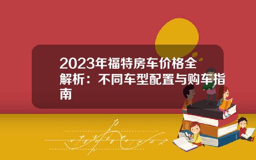 2023年福特房车价格全解析：不同车型配置与购车指南