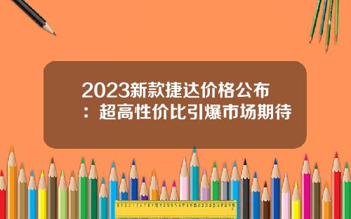 2023新款捷达价格公布：超高性价比引爆市场期待