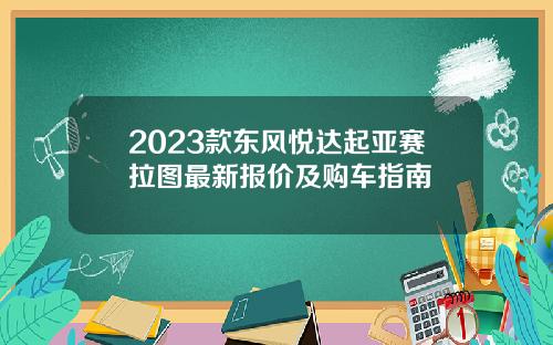 2023款东风悦达起亚赛拉图最新报价及购车指南