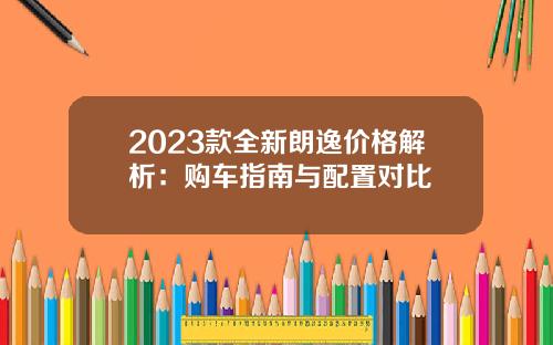 2023款全新朗逸价格解析：购车指南与配置对比