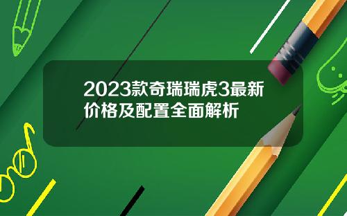 2023款奇瑞瑞虎3最新价格及配置全面解析