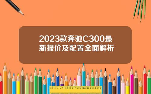 2023款奔驰C300最新报价及配置全面解析