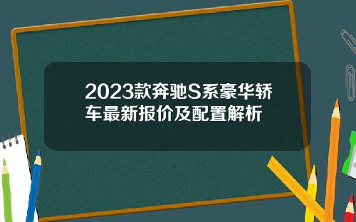 2023款奔驰S系豪华轿车最新报价及配置解析