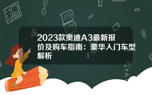 2023款奥迪A3最新报价及购车指南：豪华入门车型解析