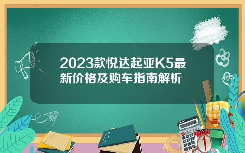 2023款悦达起亚K5最新价格及购车指南解析