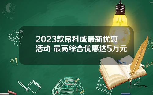 2023款昂科威最新优惠活动 最高综合优惠达5万元