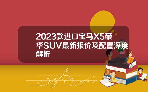 2023款进口宝马X5豪华SUV最新报价及配置深度解析