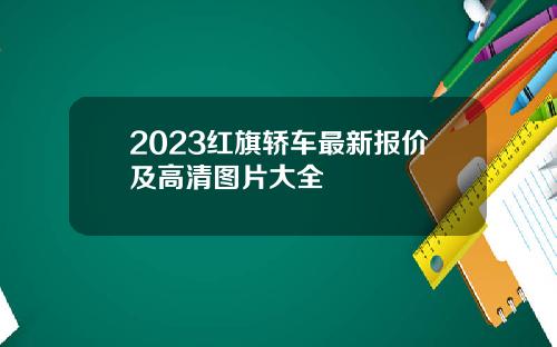 2023红旗轿车最新报价及高清图片大全